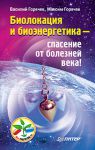 Книга Биолокация и биоэнергетика — спасение от болезней века!