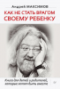 Книга Как не стать врагом своему ребенку. Книга для детей и родителей, которые хотят быть вместе