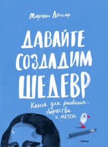Книга Давайте создадим шедевр. Книга для рисования, творчества и мечты