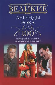 Книга Великие легенды рока. 100 историй о музыке, 'взорвавший' весь мир