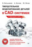Книга Твердотельное моделирование деталей в САD-системах: AutoCAD, КОМПАС-3D, SolidWorks, Inventor, Creo 3D-модели и конструкторская документация сборок