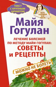 Книга Лечение болезней по методу Майи Гогулан: советы и рецепты. Можно не болеть. Быть здоровым всю жизнь