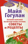 Книга Лечение болезней по методу Майи Гогулан: советы и рецепты. Можно не болеть. Быть здоровым всю жизнь
