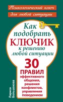 Книга Как подобрать ключик к решению любой ситуации. 30 правил эффективного общения, решения конфликтов, управления поведением