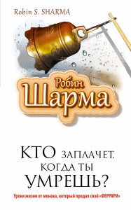 Книга Кто заплачет, когда ты умрешь? Уроки жизни от монаха, который продал свой 'феррари'