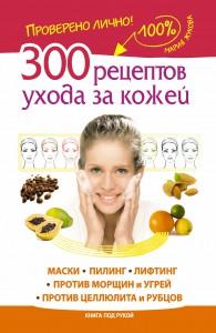 Книга 300 рецептов ухода за кожей. Маски.Пилинг. Лифтинг. Против морщин и угрей. Против целлюлита и рубцов