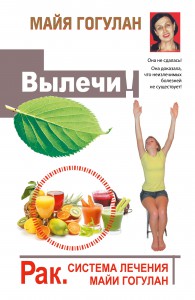 Книга Вылечи! Рак. Система Лечения Майи Гогулан