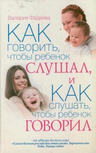 Книга Как говорить, чтобы ребенок слушал, и Как слушать, чтобы ребенок говорил. Особенности общения с ребенком от года до 7 лет