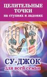 Книга Целительные точки на ступнях и ладонях. Су-джок для всей семьи