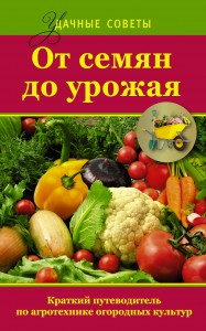 Книга От семян до урожая. Краткий путеводитель по агротехнике огородных культур