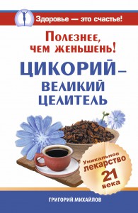 Книга Полезнее, чем женьшень! Цикорий - великий целитель. Уникальное лекарство 21 века