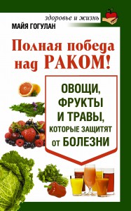 Книга Полная победа над раком! Овощи, фрукты и травы, которые защитят от болезни