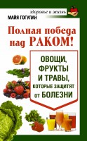Книга Полная победа над раком! Овощи, фрукты и травы, которые защитят от болезни