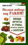 Книга Полная победа над раком! Овощи, фрукты и травы, которые защитят от болезни