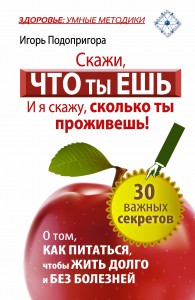 Книга Скажи, что ты ешь, и я скажу, сколько ты проживешь! 30 важных секретов о том, как питаться, чтобы жить долго и без болезней