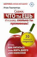 Книга Скажи, что ты ешь, и я скажу, сколько ты проживешь! 30 важных секретов о том, как питаться, чтобы жить долго и без болезней