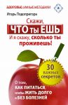 Книга Скажи, что ты ешь, и я скажу, сколько ты проживешь! 30 важных секретов о том, как питаться, чтобы жить долго и без болезней