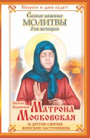 Книга Святая Блаженная Матрона Московская и другие святые женские заступницы. Самые важные молитвы для женщин