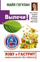 Книга Язву и гастрит можно вылечить без таблеток! Все о лечении желудочно-кишечных заболеваний по системе Майи Гогулан