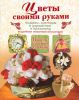 Книга Цветы своими руками. Подарки, сувениры и украшения к празднику