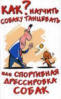 Книга Как научить собаку танцевать, или Спортивная дрессировка собак
