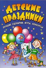 Книга Детские праздники. Лучшие сценарии, игры, конкурсы
