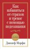 Книга Как избавиться от страхов и тревог с помощью подсознания