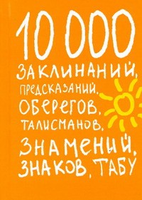 Книга 10000 заклинаний, предсказаний, оберегов, талисманов, знамений, знаков, табу