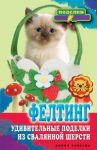 Книга Фелтинг. Удивительные поделки из свалянной шерсти