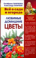 Книга Все о саде и огороде - Любимые домашние цветы