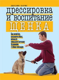 Книга Дрессировка и воспитание щенка. Как воспитать идеальную собаку, используя уникальную методику ассоциации 'Собаки-поводыри'