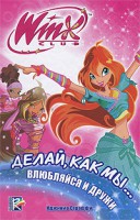 Книга Делай, как мы... влюбляйся и дружи. Клуб Winx