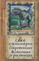 Книга Все о динозаврах, современных животных и растениях