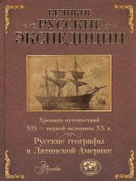 Книга Великие русские экспедиции. Русские географы в Латинской Америке: хроника путешествий 19 - первой половины 20 века.