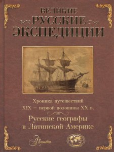 Книга Великие русские экспедиции. Русские географы в Латинской Америке: хроника путешествий 19 - первой половины 20 века.