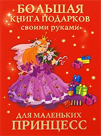 Книга Большая книга подарков своими руками для маленьких принцесс