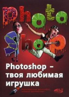 Книга Photoshop - твоя любимая игрушка. Редактирование фотографий