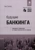 Книга Будущее банкинга. Мировые тенденции и новые технологии в отрасли
