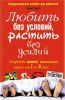 Книга Любить без условий, растить без усилий. Секреты разумного воспитания детей от 3 до 18