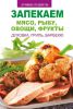 Книга Запекаем мясо рыбу овощи и фрукты Духовка гриль барбекю
