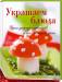 Книга Украшаем блюда. Идеи для праздников и на каждый день