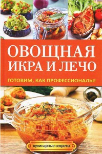 Книга Овощная икра и лечо. Готовим, как профессионалы!