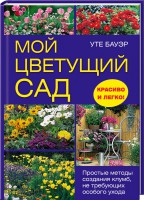 Книга Мой цветущий сад. Простые методы создания клумб, не требующих особого ухода